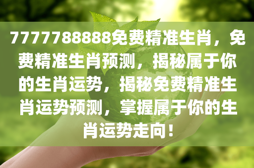 7777788888免费精准生肖，免费精准生肖预测，揭秘属于你的生肖运势，揭秘免费精准生肖运势预测，掌握属于你的生肖运势走向！