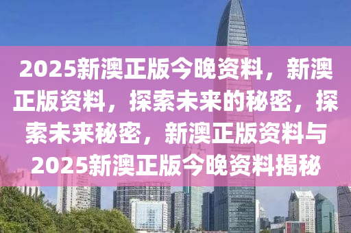 2025新澳正版今晚资料，新澳正版资料，探索未来的秘密，探索未来秘密，新澳正版资料与2025新澳正版今晚资料揭秘