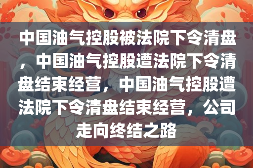 中国油气控股被法院下令清盘，中国油气控股遭法院下令清盘结束经营，中国油气控股遭法院下令清盘结束经营，公司走向终结之路