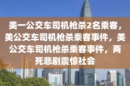 美一公交车司机枪杀2名乘客，美公交车司机枪杀乘客事件，美公交车司机枪杀乘客事件，两死悲剧震惊社会
