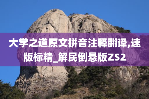 大学之道原文拼音注释翻译,速版标精_解民倒悬版ZS2