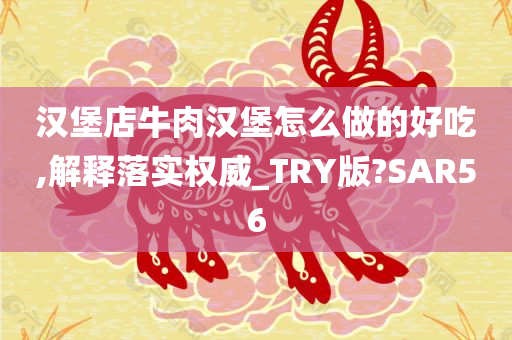汉堡店牛肉汉堡怎么做的好吃,解释落实权威_TRY版?SAR56