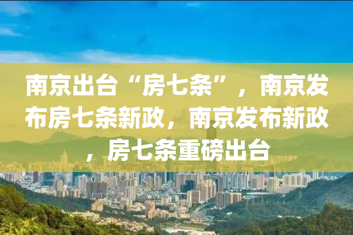 南京出台“房七条”，南京发布房七条新政，南京发布新政，房七条重磅出台