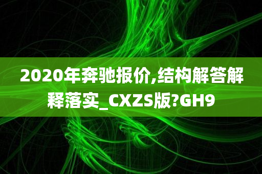 2020年奔驰报价,结构解答解释落实_CXZS版?GH9