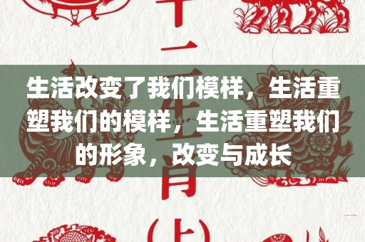 生活改变了我们模样，生活重塑我们的模样，生活重塑我们的形象，改变与成长