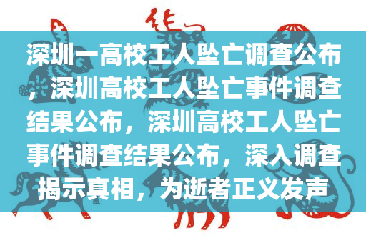 深圳一高校工人坠亡调查公布，深圳高校工人坠亡事件调查结果公布，深圳高校工人坠亡事件调查结果公布，深入调查揭示真相，为逝者正义发声