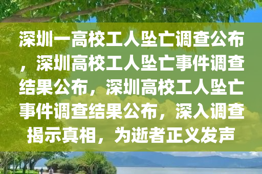 深圳一高校工人坠亡调查公布，深圳高校工人坠亡事件调查结果公布，深圳高校工人坠亡事件调查结果公布，深入调查揭示真相，为逝者正义发声