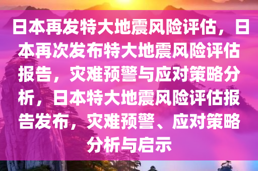 日本再发特大地震风险评估，日本再次发布特大地震风险评估报告，灾难预警与应对策略分析，日本特大地震风险评估报告发布，灾难预警、应对策略分析与启示