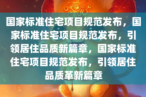 国家标准住宅项目规范发布，国家标准住宅项目规范发布，引领居住品质新篇章，国家标准住宅项目规范发布，引领居住品质革新篇章