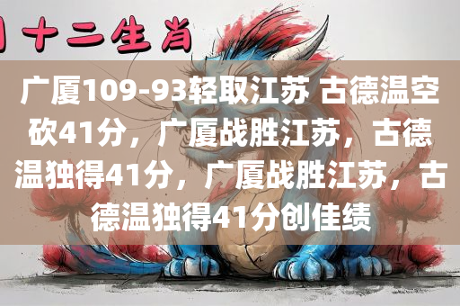广厦109-93轻取江苏 古德温空砍41分，广厦战胜江苏，古德温独得41分，广厦战胜江苏，古德温独得41分创佳绩