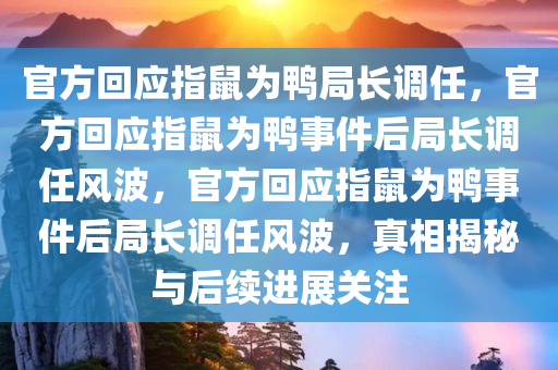 官方回应指鼠为鸭局长调任，官方回应指鼠为鸭事件后局长调任风波，官方回应指鼠为鸭事件后局长调任风波，真相揭秘与后续进展关注
