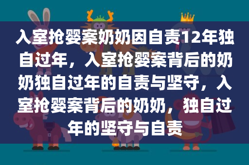 入室抢婴案奶奶因自责12年独自过年，入室抢婴案背后的奶奶独自过年的自责与坚守，入室抢婴案背后的奶奶，独自过年的坚守与自责