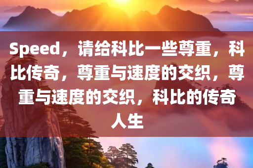 Speed，请给科比一些尊重，科比传奇，尊重与速度的交织，尊重与速度的交织，科比的传奇人生