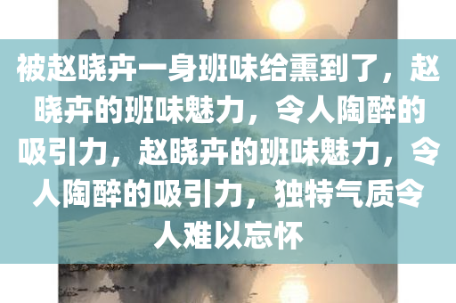 被赵晓卉一身班味给熏到了，赵晓卉的班味魅力，令人陶醉的吸引力，赵晓卉的班味魅力，令人陶醉的吸引力，独特气质令人难以忘怀