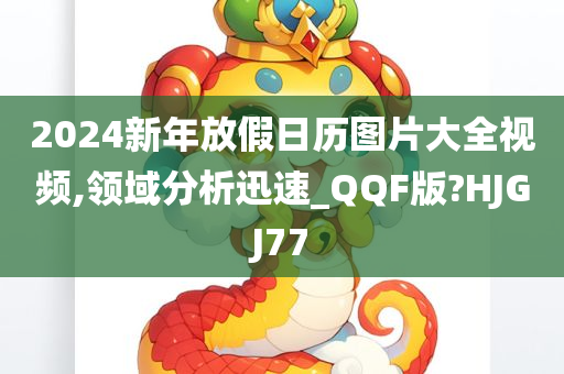 2024新年放假日历图片大全视频,领域分析迅速_QQF版?HJGJ77