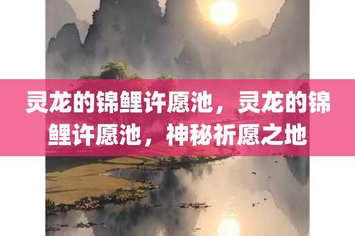 灵龙的锦鲤许愿池，灵龙的锦鲤许愿池，神秘祈愿之地