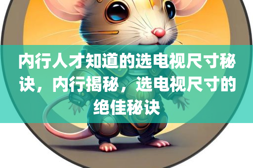 内行人才知道的选电视尺寸秘诀，内行揭秘，选电视尺寸的绝佳秘诀