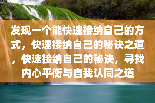 发现一个能快速接纳自己的方式，快速接纳自己的秘诀之道，快速接纳自己的秘诀，寻找内心平衡与自我认同之道