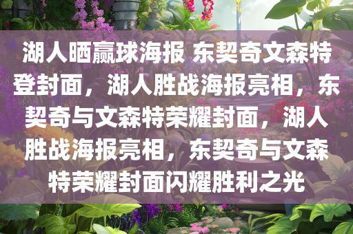 湖人晒赢球海报 东契奇文森特登封面，湖人胜战海报亮相，东契奇与文森特荣耀封面，湖人胜战海报亮相，东契奇与文森特荣耀封面闪耀胜利之光