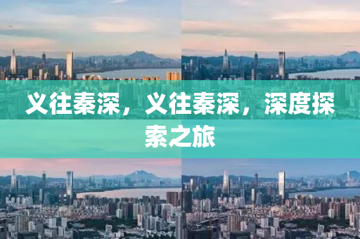 义往秦深，义往秦深，深度探索之旅
