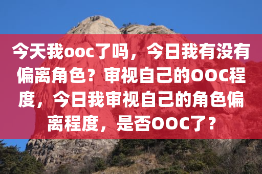 今天我ooc了吗，今日我有没有偏离角色？审视自己的OOC程度，今日我审视自己的角色偏离程度，是否OOC了？