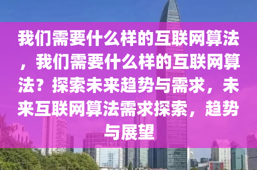 我们需要什么样的互联网算法，我们需要什么样的互联网算法？探索未来趋势与需求，未来互联网算法需求探索，趋势与展望