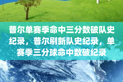 普尔单赛季命中三分数破队史纪录，普尔刷新队史纪录，单赛季三分球命中数破纪录