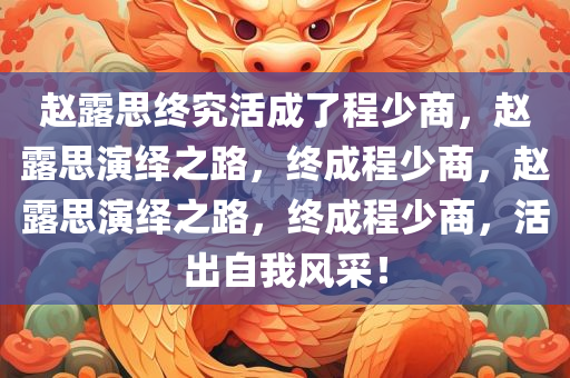 赵露思终究活成了程少商，赵露思演绎之路，终成程少商，赵露思演绎之路，终成程少商，活出自我风采！