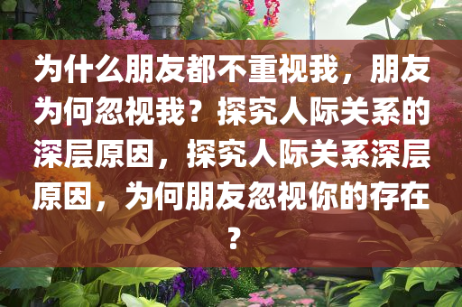 为什么朋友都不重视我，朋友为何忽视我？探究人际关系的深层原因，探究人际关系深层原因，为何朋友忽视你的存在？