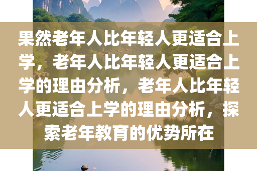 果然老年人比年轻人更适合上学，老年人比年轻人更适合上学的理由分析，老年人比年轻人更适合上学的理由分析，探索老年教育的优势所在