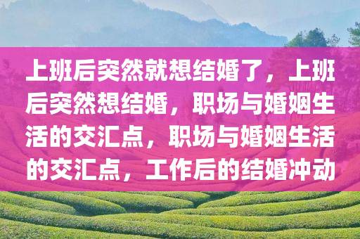 上班后突然就想结婚了，上班后突然想结婚，职场与婚姻生活的交汇点，职场与婚姻生活的交汇点，工作后的结婚冲动