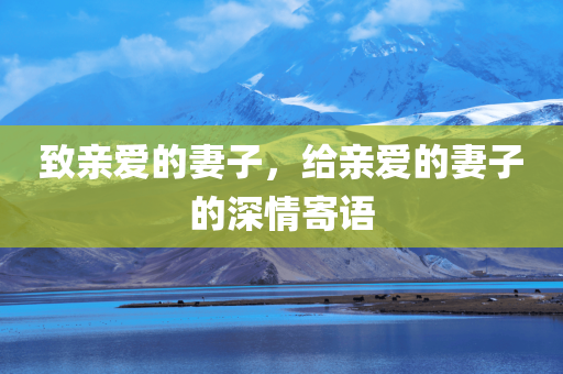 致亲爱的妻子，给亲爱的妻子的深情寄语