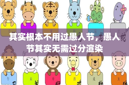 其实根本不用过愚人节，愚人节其实无需过分渲染