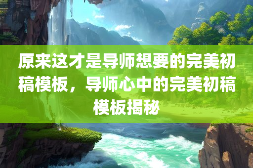 原来这才是导师想要的完美初稿模板，导师心中的完美初稿模板揭秘