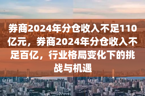 券商2024年分仓收入不足110亿元，券商2024年分仓收入不足百亿，行业格局变化下的挑战与机遇
