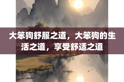 大笨狗舒服之道，大笨狗的生活之道，享受舒适之道