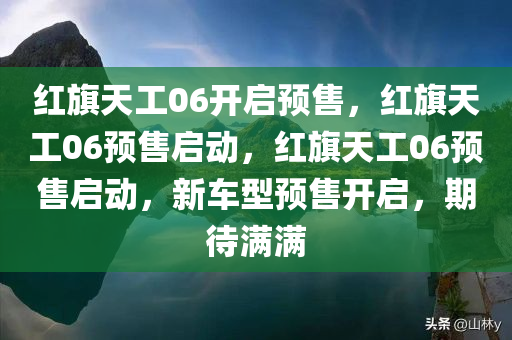 红旗天工06开启预售，红旗天工06预售启动，红旗天工06预售启动，新车型预售开启，期待满满
