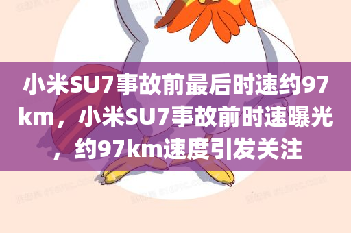 小米SU7事故前最后时速约97km，小米SU7事故前时速曝光，约97km速度引发关注