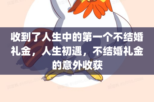 收到了人生中的第一个不结婚礼金，人生初遇，不结婚礼金的意外收获