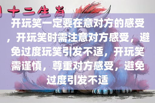 开玩笑一定要在意对方的感受，开玩笑时需注意对方感受，避免过度玩笑引发不适，开玩笑需谨慎，尊重对方感受，避免过度引发不适