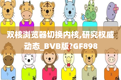双核浏览器切换内核,研究权威动态_BVB版?GF898