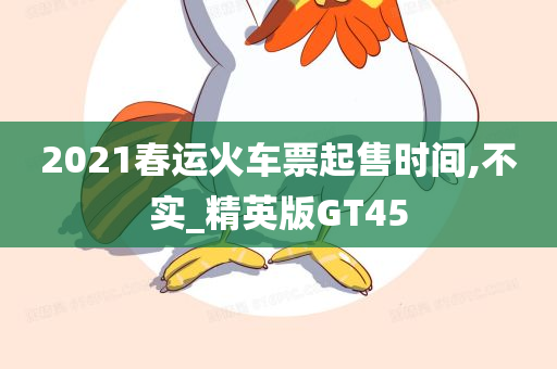 2021春运火车票起售时间,不实_精英版GT45