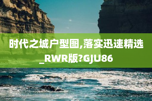 时代之城户型图,落实迅速精选_RWR版?GJU86