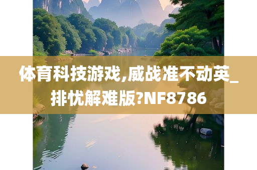 体育科技游戏,威战准不动英_排忧解难版?NF8786
