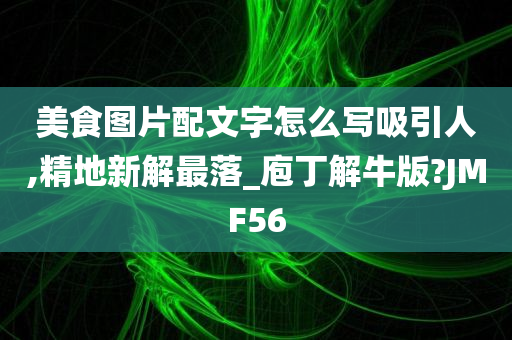 美食图片配文字怎么写吸引人,精地新解最落_庖丁解牛版?JMF56今晚必出三肖2025_2025新澳门精准免费提供·精确判断