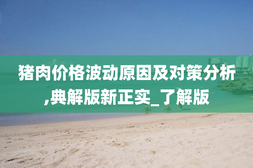 猪肉价格波动原因及对策分析,典解今晚必出三肖2025_2025新澳门精准免费提供·精确判断版新正实_了解版