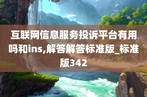 互联网信息服务投诉平台有用吗和ins,解答解答标准版_标准版342