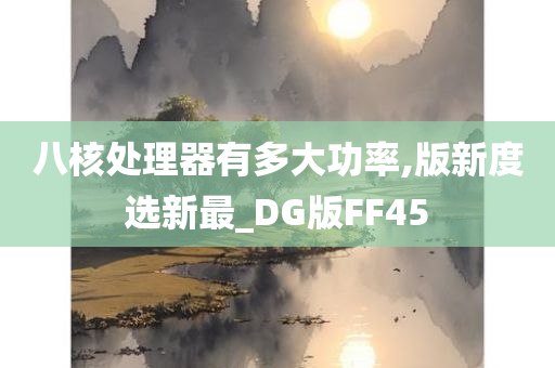 八核处理器有多大功率,版新度选新最_DG版FF45