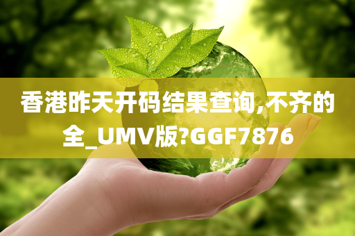 香港昨天开码结果查询,不齐的全_UMV版?GGF7876