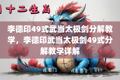 李德印49式武当太极剑分解教学，李德印武当太极剑49式分解教学详解